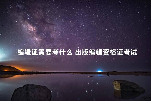 编辑证需要考什么 出版编辑资格证考试